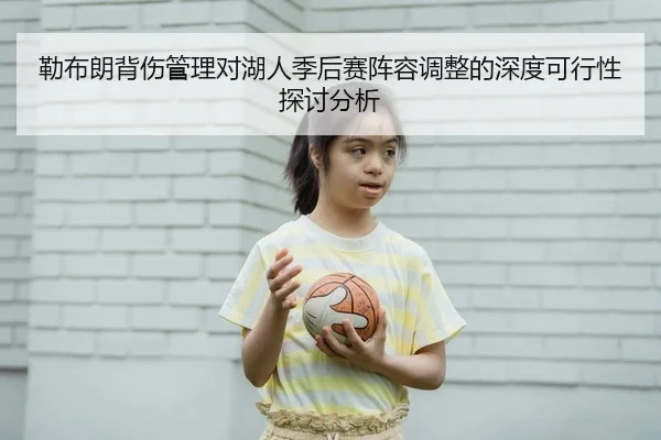 勒布朗背伤管理对湖人季后赛阵容调整的深度可行性探讨分析